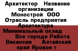 Архитектор › Название организации ­ Монострой, ООО › Отрасль предприятия ­ Архитектура › Минимальный оклад ­ 20 000 - Все города Работа » Вакансии   . Алтайский край,Яровое г.